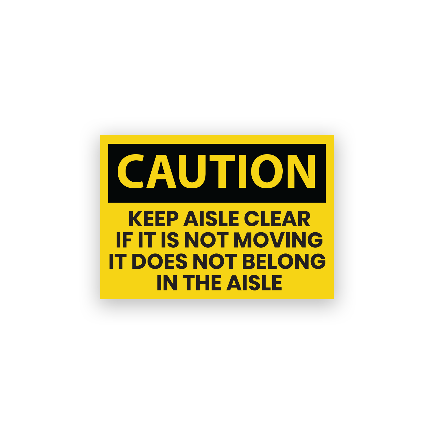 Caution Sign: Keep Aisles Clear If It Is Not Moving It Does Not Belong In The Aisle