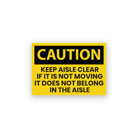 Caution Sign: Keep Aisles Clear If It Is Not Moving It Does Not Belong In The Aisle