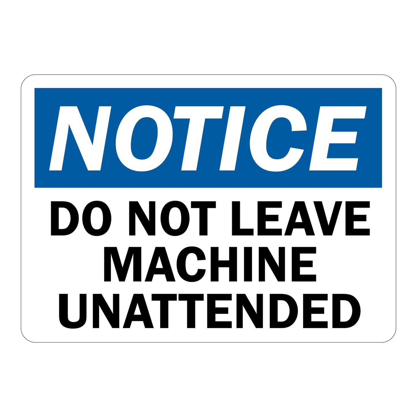 OSHA Notice: Do Not Leave Machine Unattended Sign Stickers – Blue NOTICE header, bold black text on white. For industrial machinery, manufacturing & equipment operator safety zones.