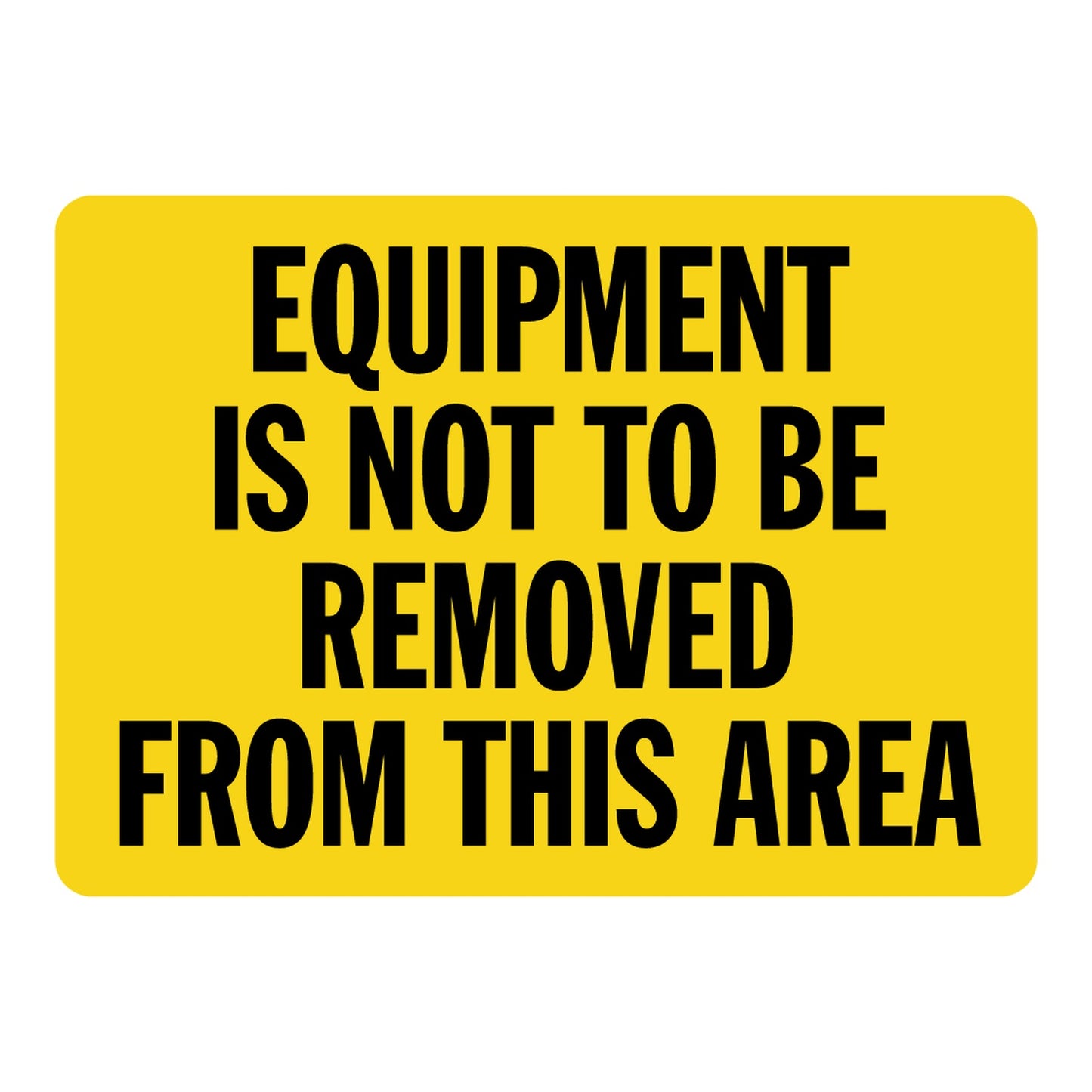 Notice sign sticker with bold black text on yellow background: Equipment Is Not To Be Removed From This Area. Workplace safety and security sign sticker.