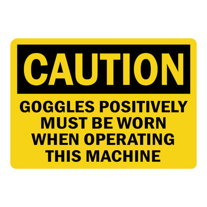 Caution Goggles Positively Must Be Worn When Operating This Machine OSHA sign in yellow and black text for machine shops factories and industrial areas