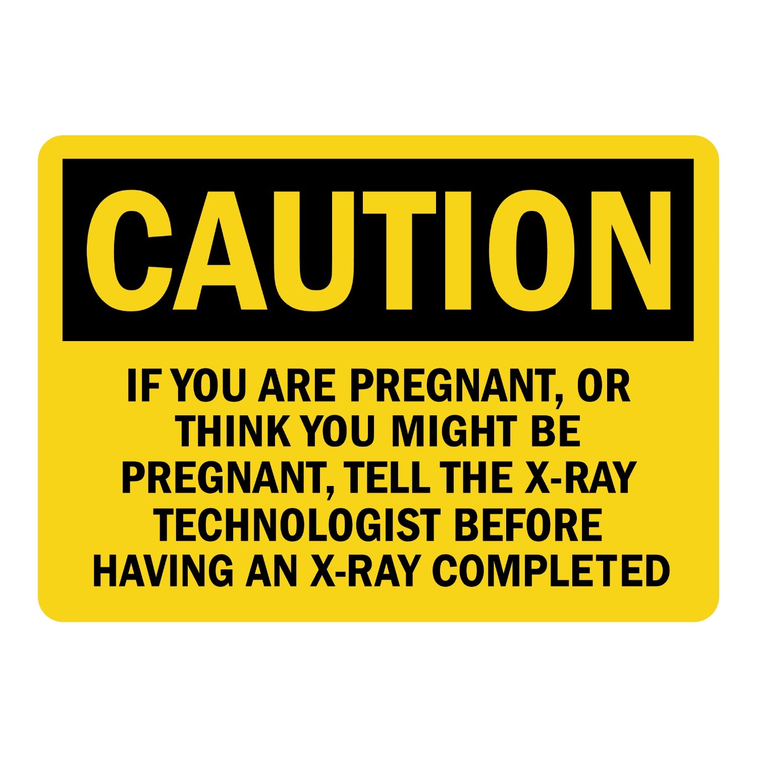 OSHA Caution: If You Are Pregnant, or Think You Might Be Pregnant, Tell the X-Ray Technologist Before Having an X-Ray Completed