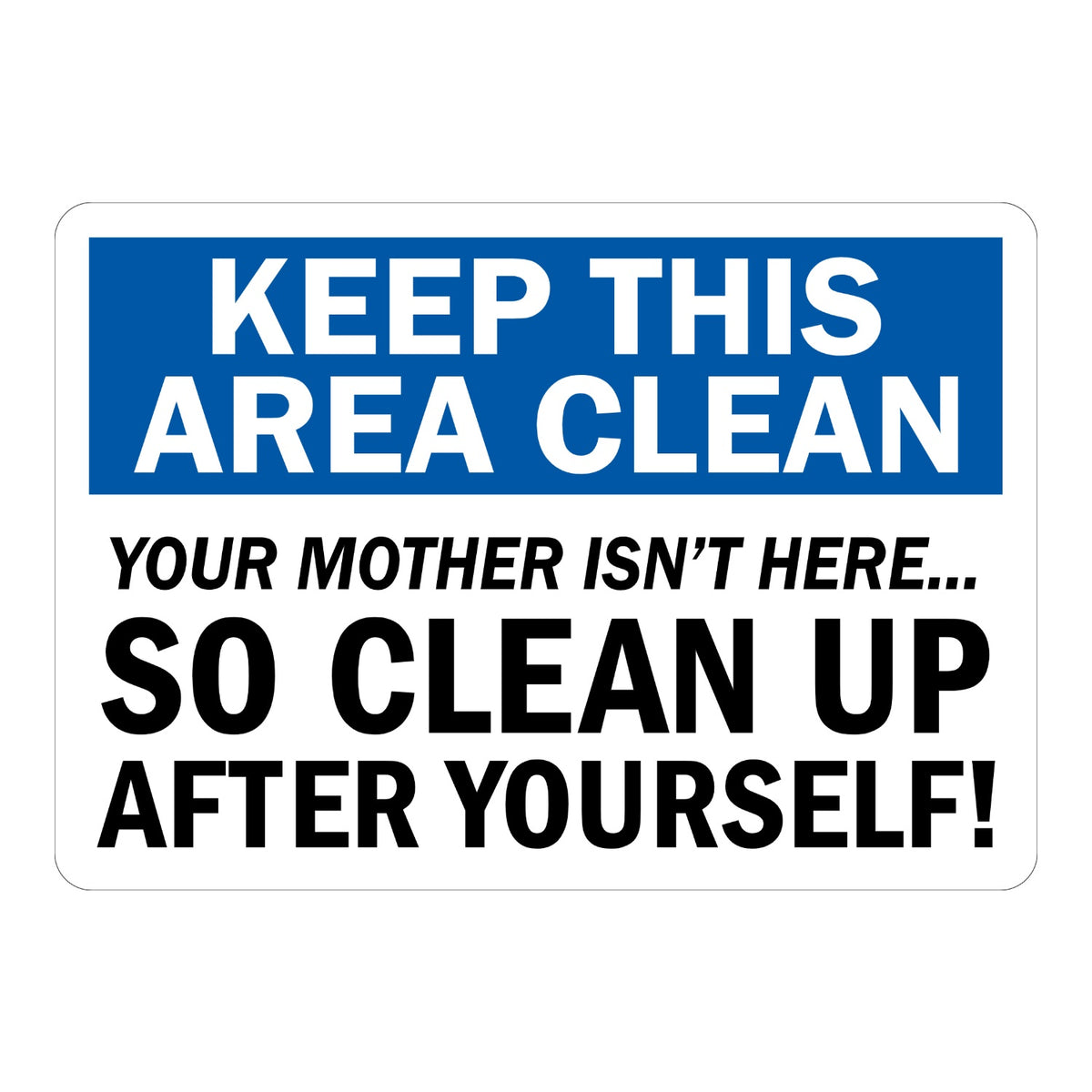 Keep This Area Clean. Your Mother Isn't Here, So Clean Up After Yourself!