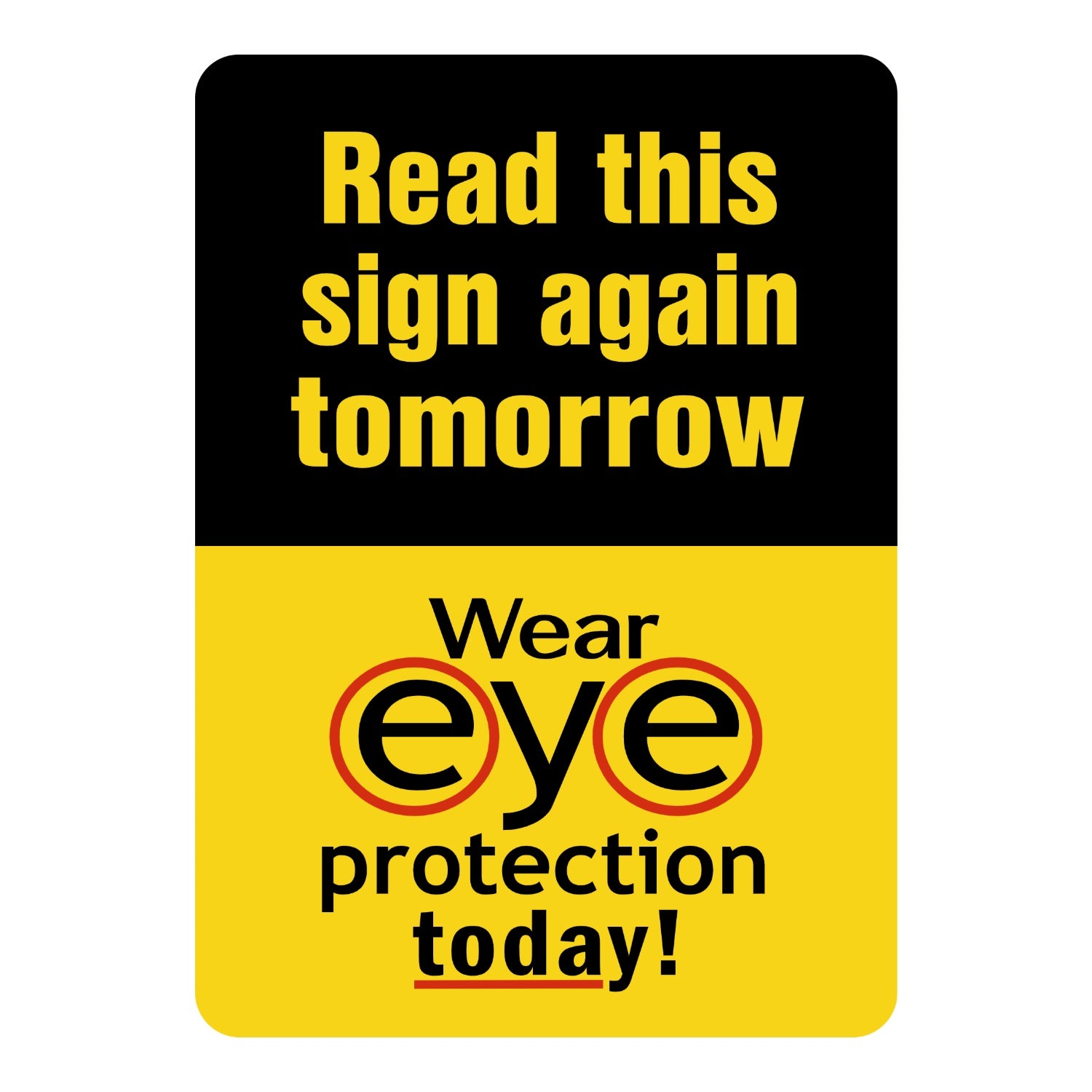 Warning: Read This Sign Again Tomorrow, Wear Eye Protection Today