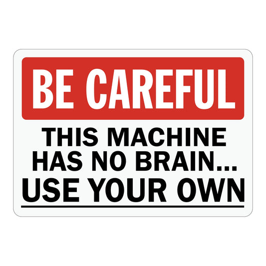 Caution: Be Careful This Machine Has No Brain. Use Your Own
